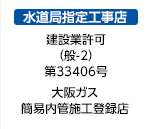 水道局指定工事店 建設業許可 （般-2） 第33406号 大阪ガス 簡易内管施工登録店